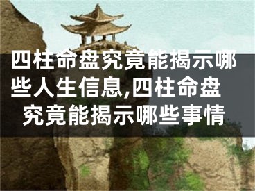 四柱命盘究竟能揭示哪些人生信息,四柱命盘究竟能揭示哪些事情
