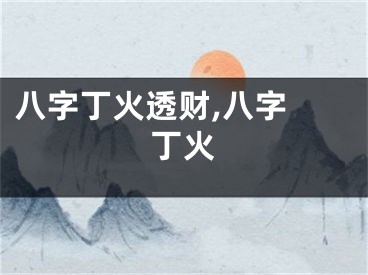 八字丁火透财,八字 丁火