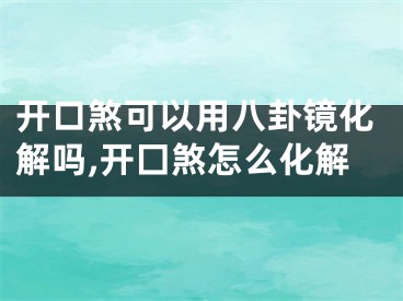 开口煞可以用八卦镜化解吗,开囗煞怎么化解