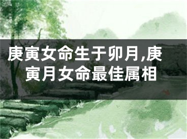 庚寅女命生于卯月,庚寅月女命最佳属相
