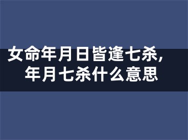 女命年月日皆逢七杀,年月七杀什么意思