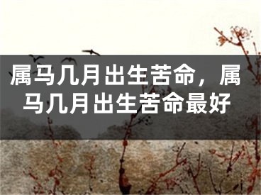 属马几月出生苦命，属马几月出生苦命最好