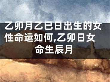 乙卯月乙巳日出生的女性命运如何,乙卯日女命生辰月