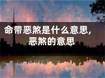 命带恶煞是什么意思,恶煞的意思