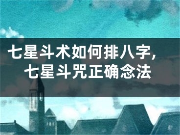 七星斗术如何排八字,七星斗咒正确念法