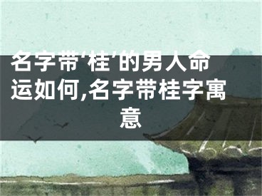 名字带‘桂’的男人命运如何,名字带桂字寓意