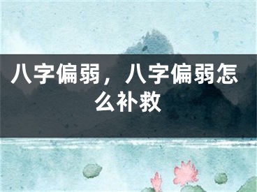 八字偏弱，八字偏弱怎么补救