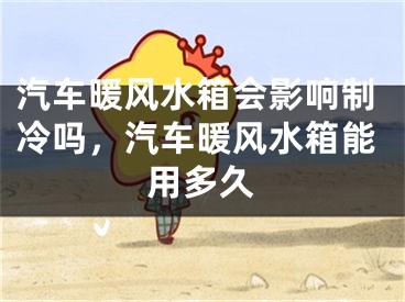 汽车暖风水箱会影响制冷吗，汽车暖风水箱能用多久