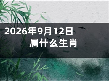 2026年9月12日属什么生肖