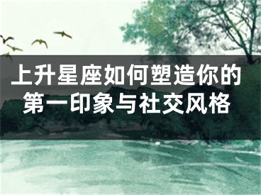 上升星座如何塑造你的第一印象与社交风格
