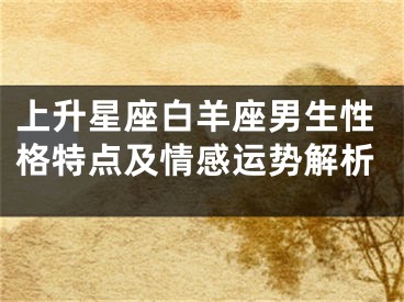 上升星座白羊座男生性格特点及情感运势解析