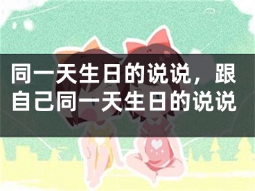 同一天生日的说说，跟自己同一天生日的说说