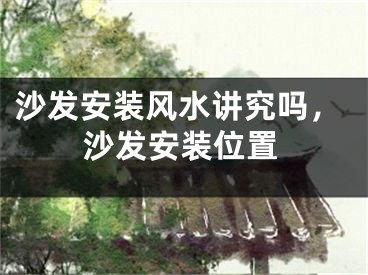 沙发安装风水讲究吗，沙发安装位置