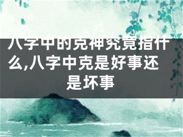 八字中的克神究竟指什么,八字中克是好事还是坏事