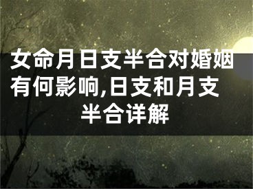 女命月日支半合对婚姻有何影响,日支和月支半合详解