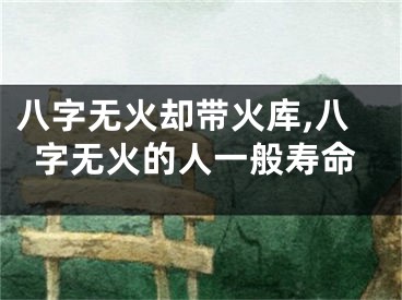 八字无火却带火库,八字无火的人一般寿命