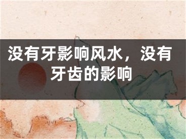 没有牙影响风水,没有牙齿的影响