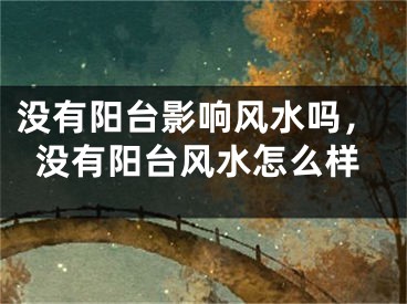 没有阳台影响风水吗，没有阳台风水怎么样