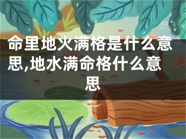 命里地火满格是什么意思,地水满命格什么意思