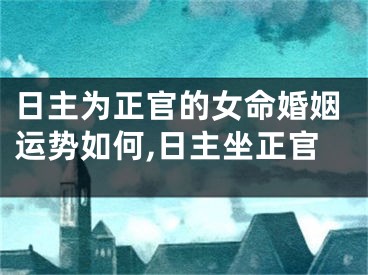 日主为正官的女命婚姻运势如何,日主坐正官