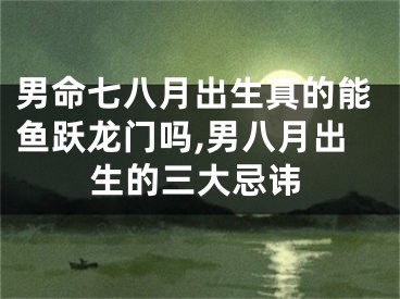 男命七八月出生真的能鱼跃龙门吗,男八月出生的三大忌讳