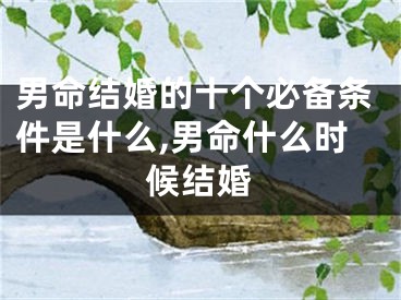 男命结婚的十个必备条件是什么,男命什么时候结婚