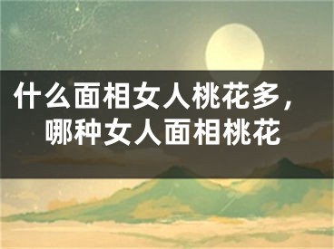 什么面相女人桃花多，哪种女人面相桃花
