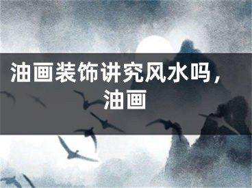 油画装饰讲究风水吗，油画