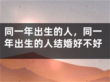 同一年出生的人，同一年出生的人结婚好不好