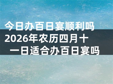 今日办百日宴顺利吗 2026年农历四月十一日适合办百日宴吗
