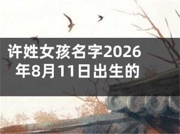 许姓女孩名字2026年8月11日出生的