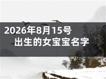 2026年8月15号出生的女宝宝名字