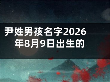 尹姓男孩名字2026年8月9日出生的
