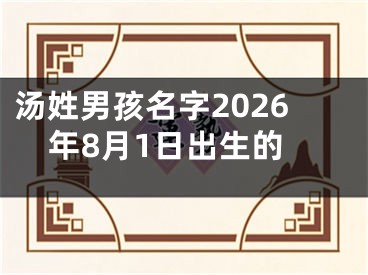 汤姓男孩名字2026年8月1日出生的