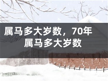 属马多大岁数,70年属马多大岁数