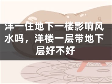 洋一住地下一楼影响风水吗，洋楼一层带地下层好不好