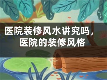 医院装修风水讲究吗，医院的装修风格