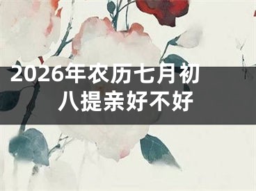 2026年农历七月初八提亲好不好