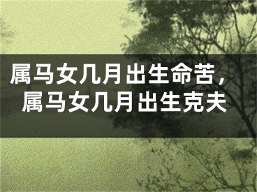 属马女几月出生命苦，属马女几月出生克夫