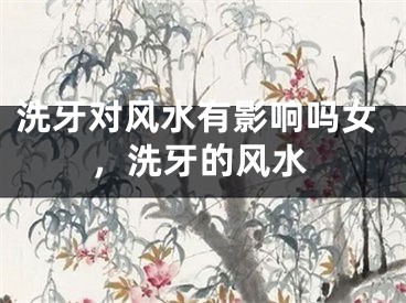 洗牙对风水有影响吗女，洗牙的风水