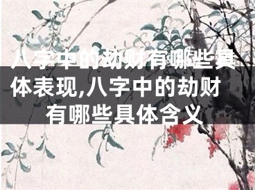 八字中的劫财有哪些具体表现,八字中的劫财有哪些具体含义