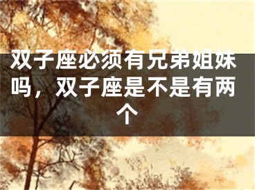 双子座必须有兄弟姐妹吗，双子座是不是有两个