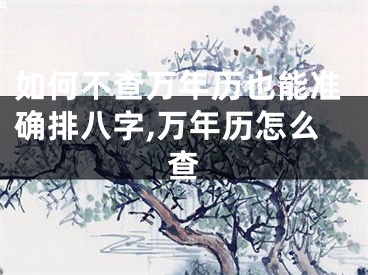 如何不查万年历也能准确排八字,万年历怎么查