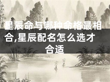 星辰命与哪种命格最相合,星辰配名怎么选才合适