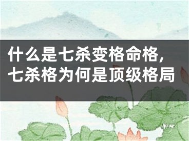 什么是七杀变格命格,七杀格为何是顶级格局