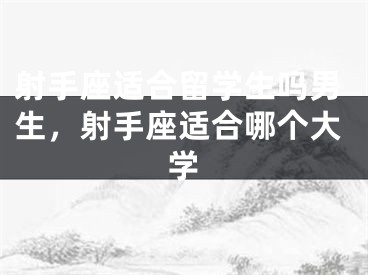 射手座适合留学生吗男生，射手座适合哪个大学