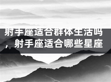 射手座适合群体生活吗，射手座适合哪些星座