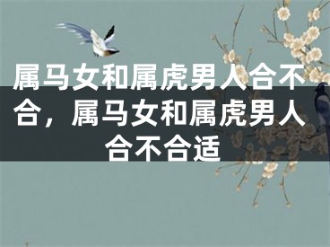 属马女和属虎男人合不合，属马女和属虎男人合不合适