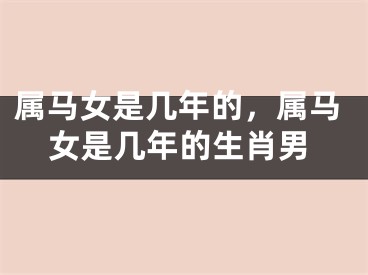 属马女是几年的，属马女是几年的生肖男