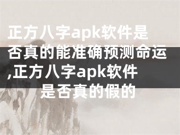 正方八字apk软件是否真的能准确预测命运,正方八字apk软件是否真的假的